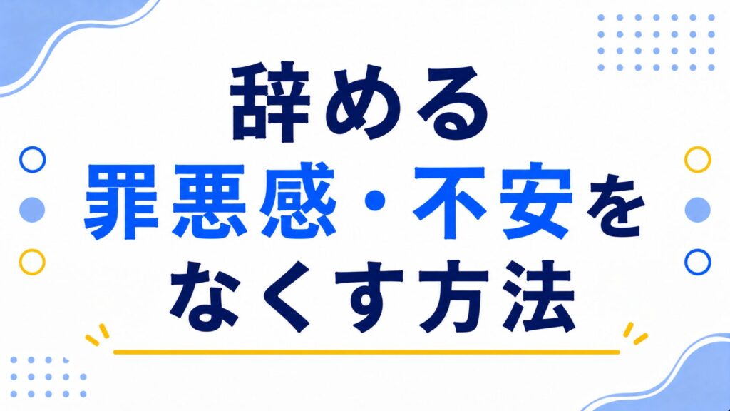 辞める罪悪感・不安をなくす方法