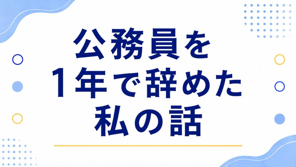 公務員を1年で辞めた私の話