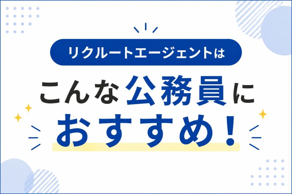 リクルートエージェントはこんな公務員におすすめ！