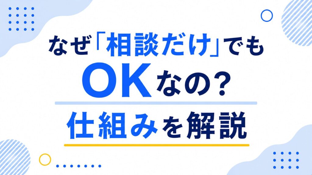 なぜ相談だけでもOKなの?