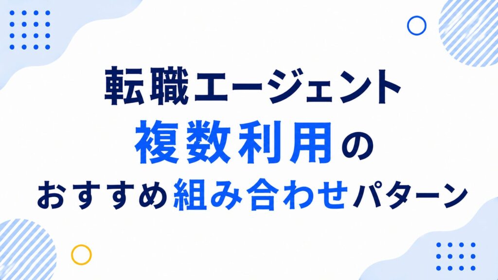 転職エージェント複数利用のおすすめ組み合わせパターン