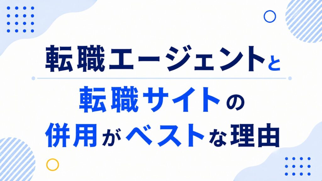 転職エージェントと転職サイトの併用がベストな理由