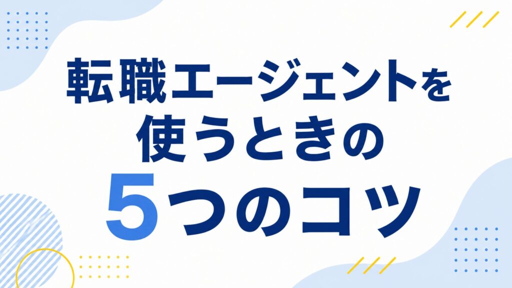 転職エージェントを使う時の5つのコツ