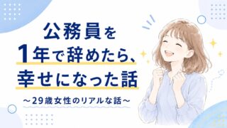 公務員を1年で辞めたら、幸せになった話〜元公務員29歳女性のリアルな話〜